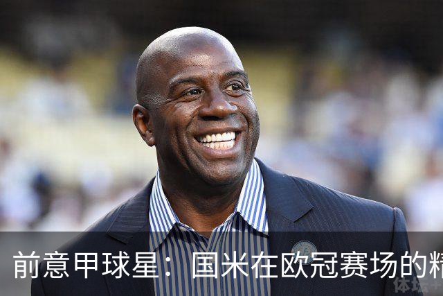 前意甲球星：国米在欧冠赛场的精彩与何马的崛起之路