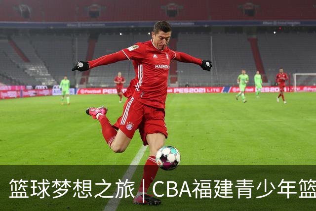 篮球梦想之旅 | CBA福建青少年篮球体验营揭秘